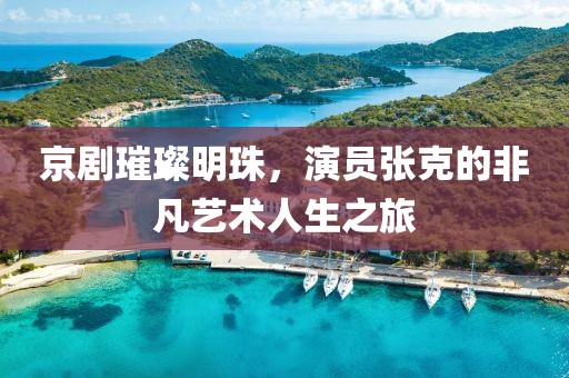 京劇璀璨明珠，演員張克的非凡藝術(shù)人生之旅