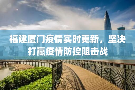 福建廈門疫情實(shí)時(shí)更新，堅(jiān)決打贏疫情防控阻擊戰(zhàn)