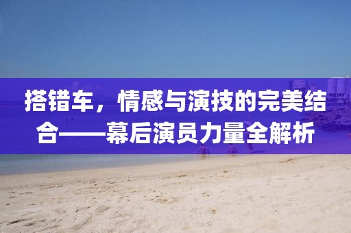 搭錯車，情感與演技的完美結(jié)合——幕后演員力量全解析