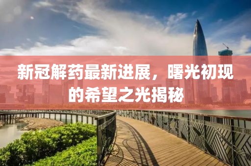 新冠解藥最新進展，曙光初現(xiàn)的希望之光揭秘