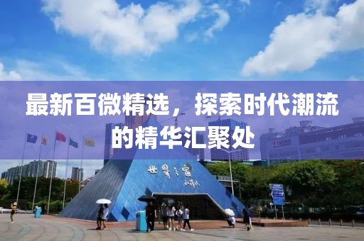 最新百微精選，探索時代潮流的精華匯聚處