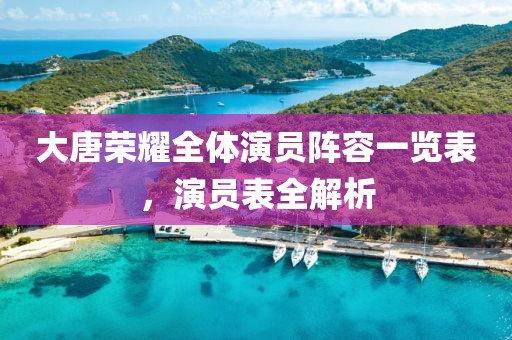 大唐榮耀全體演員陣容一覽表，演員表全解析