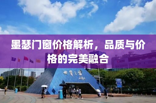 墨瑟門窗價格解析，品質(zhì)與價格的完美融合