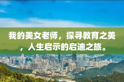 我的美女老師，探尋教育之美，人生啟示的啟迪之旅。