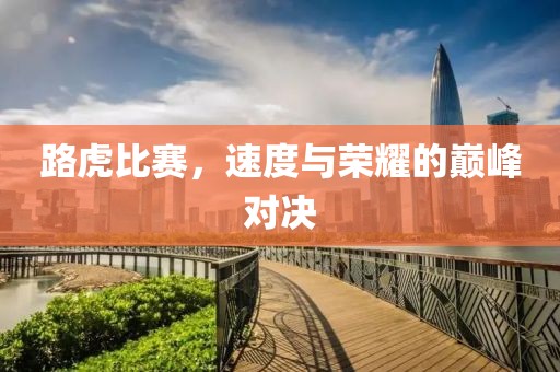 路虎比賽，速度與榮耀的巔峰對(duì)決