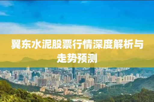 翼東水泥股票行情深度解析與走勢(shì)預(yù)測(cè)