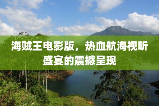 海賊王電影版，熱血航海視聽盛宴的震撼呈現(xiàn)