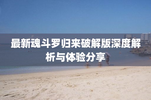 最新魂斗羅歸來(lái)破解版深度解析與體驗(yàn)分享
