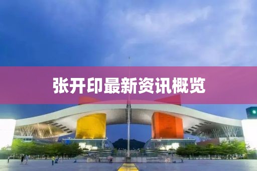 張開印最新資訊概覽