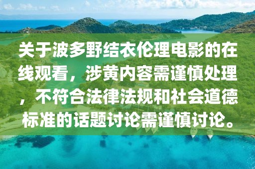 關于波多野結衣倫理電影的在線觀看，涉黃內容需謹慎處理，不符合法律法規(guī)和社會道德標準的話題討論需謹慎討論。
