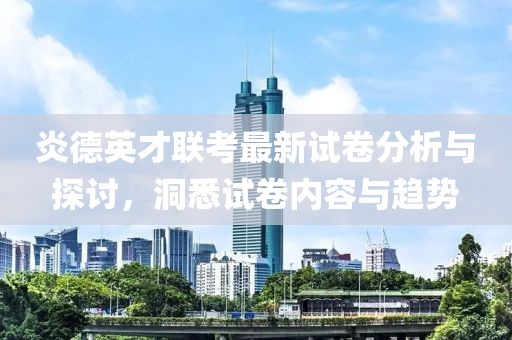 炎德英才聯(lián)考最新試卷分析與探討，洞悉試卷內(nèi)容與趨勢