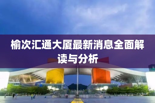 榆次匯通大廈最新消息全面解讀與分析