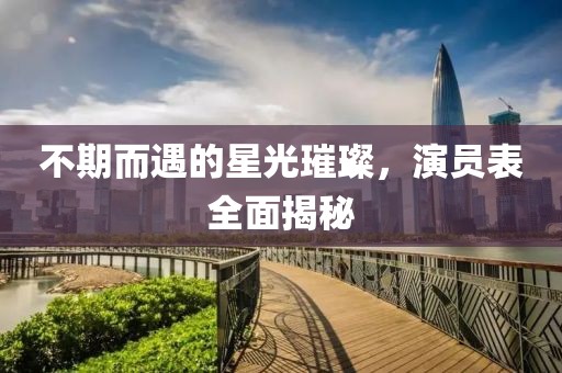 不期而遇的星光璀璨，演員表全面揭秘