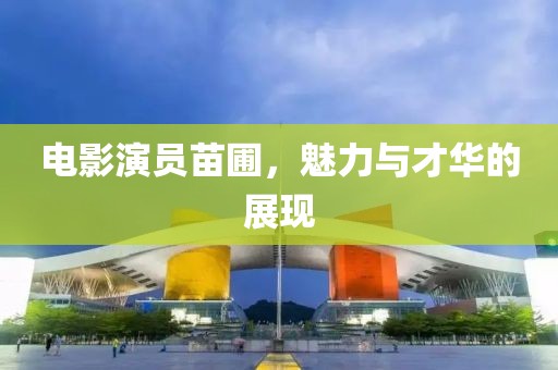 電影演員苗圃，魅力與才華的展現(xiàn)
