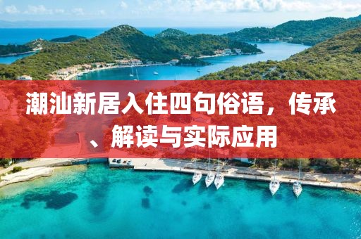 潮汕新居入住四句俗語，傳承、解讀與實(shí)際應(yīng)用