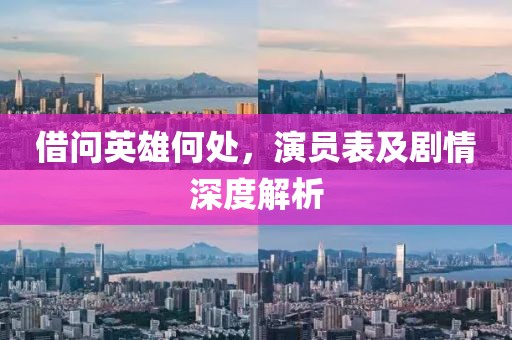借問(wèn)英雄何處，演員表及劇情深度解析