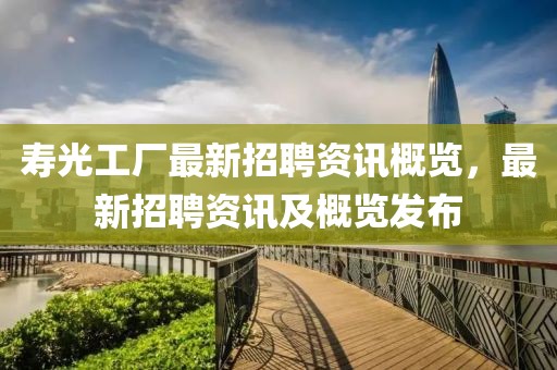 壽光工廠最新招聘資訊概覽，最新招聘資訊及概覽發(fā)布