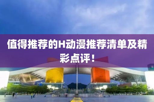 值得推薦的H動(dòng)漫推薦清單及精彩點(diǎn)評！