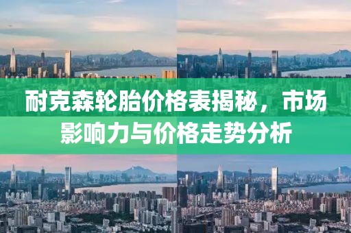 耐克森輪胎價格表揭秘，市場影響力與價格走勢分析