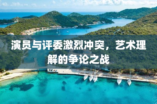 演員與評委激烈沖突，藝術(shù)理解的爭論之戰(zhàn)