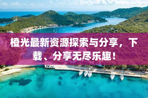 橙光最新資源探索與分享，下載、分享無盡樂趣！