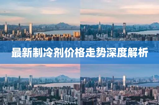 最新制冷劑價(jià)格走勢(shì)深度解析