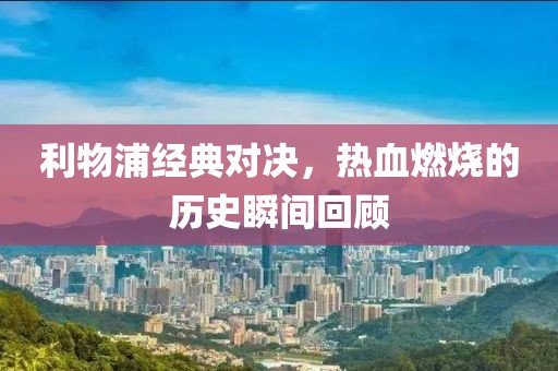 利物浦經(jīng)典對(duì)決，熱血燃燒的歷史瞬間回顧