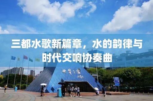 三都水歌新篇章，水的韻律與時代交響協(xié)奏曲