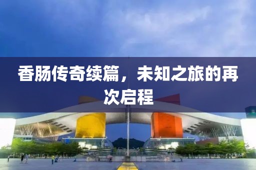 香腸傳奇續(xù)篇，未知之旅的再次啟程