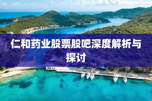 仁和藥業(yè)股票股吧深度解析與探討