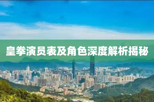 皇拳演員表及角色深度解析揭秘