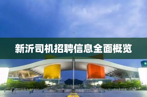 新沂司機(jī)招聘信息全面概覽