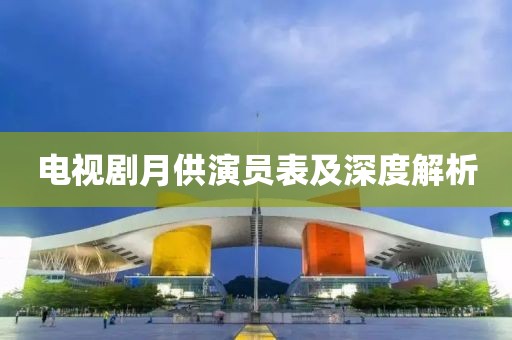 電視劇月供演員表及深度解析