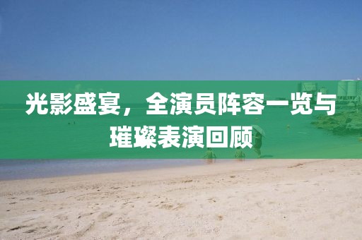 光影盛宴，全演員陣容一覽與璀璨表演回顧