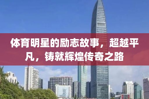 體育明星的勵(lì)志故事，超越平凡，鑄就輝煌傳奇之路