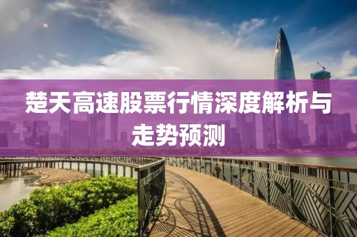 楚天高速股票行情深度解析與走勢(shì)預(yù)測(cè)