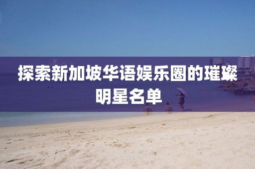 探索新加坡華語(yǔ)娛樂(lè)圈的璀璨明星名單