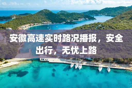 安徽高速實時路況播報，安全出行，無憂上路