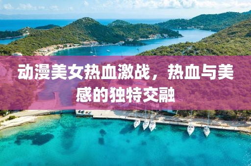 動(dòng)漫美女熱血激戰(zhàn)，熱血與美感的獨(dú)特交融