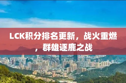 LCK積分排名更新，戰(zhàn)火重燃，群雄逐鹿之戰(zhàn)