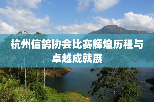 杭州信鴿協(xié)會(huì)比賽輝煌歷程與卓越成就展