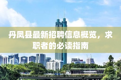 丹鳳縣最新招聘信息概覽，求職者的必讀指南