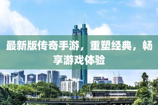 最新版?zhèn)髌媸钟?，重塑?jīng)典，暢享游戲體驗
