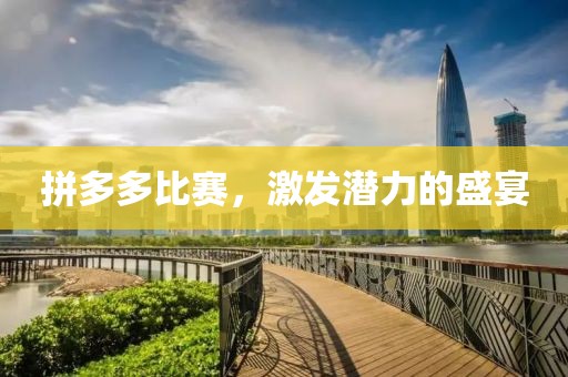 拼多多比賽，激發(fā)潛力的盛宴