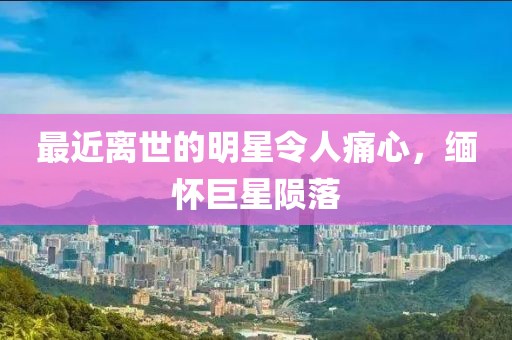 最近離世的明星令人痛心，緬懷巨星隕落