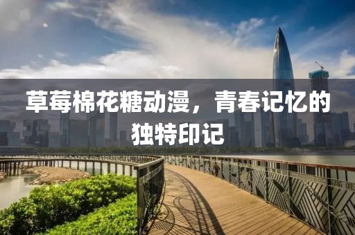 草莓棉花糖動漫，青春記憶的獨特印記