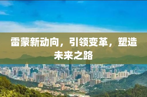 雷蒙新動向，引領(lǐng)變革，塑造未來之路