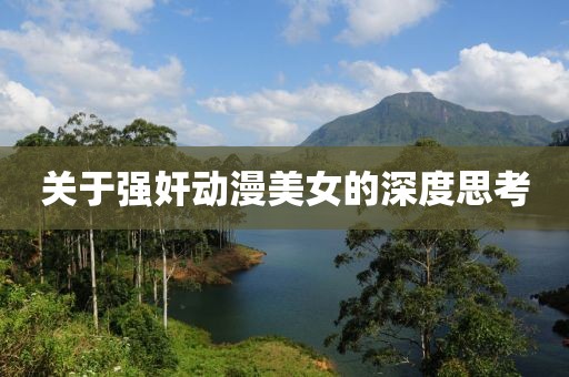 關(guān)于強(qiáng)奸動(dòng)漫美女的深度思考