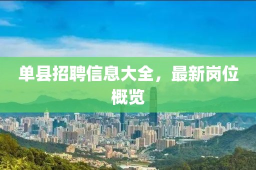 單縣招聘信息大全，最新崗位概覽