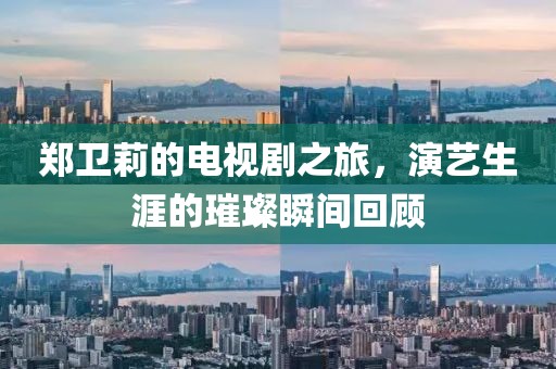 鄭衛(wèi)莉的電視劇之旅，演藝生涯的璀璨瞬間回顧